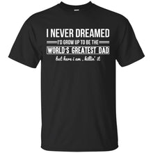 Load image into Gallery viewer, I Never Dreamed I'd Grow Up To Be The World's Greatest Dad but here i am killin' it T-Shirt