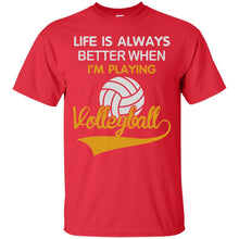 Load image into Gallery viewer, LIFE IS ALWAYS BETTER WHEN I'M PLAYING VOLLEYBALL T-Shirt