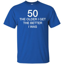 Load image into Gallery viewer, 50 Older I Get The Better T-Shirt