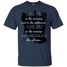 Load image into Gallery viewer, I love you  in the morning  and in the afternoon,  I love you  in the evening  and underneath  the Moon... T-Shirt