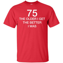 Load image into Gallery viewer, 75 Older I Get The Better T-Shirt