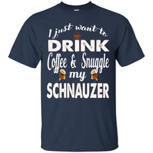 Load image into Gallery viewer, I Just Want To Drink Coffee &amp; Snuggle My Schnauzer T-Shirt