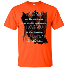 Load image into Gallery viewer, I love you  in the morning  and in the afternoon,  I love you  in the evening  and underneath  the Moon... T-Shirt