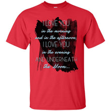 Load image into Gallery viewer, I love you  in the morning  and in the afternoon,  I love you  in the evening  and underneath  the Moon... T-Shirt