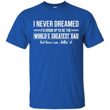 Load image into Gallery viewer, I Never Dreamed I'd Grow Up To Be The World's Greatest Dad but here i am killin' it T-Shirt