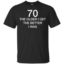 Load image into Gallery viewer, 70 Older I Get The Better T-Shirt