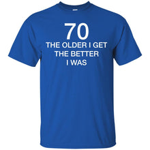 Load image into Gallery viewer, 70 Older I Get The Better T-Shirt