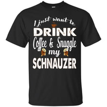 Load image into Gallery viewer, I Just Want To Drink Coffee &amp; Snuggle My Schnauzer T-Shirt