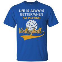Load image into Gallery viewer, LIFE IS ALWAYS BETTER WHEN I'M PLAYING VOLLEYBALL T-Shirt
