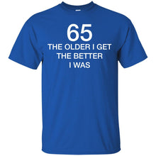 Load image into Gallery viewer, 65 Older I Get The Better T-Shirt
