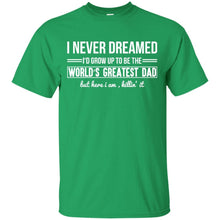 Load image into Gallery viewer, I Never Dreamed I'd Grow Up To Be The World's Greatest Dad but here i am killin' it T-Shirt