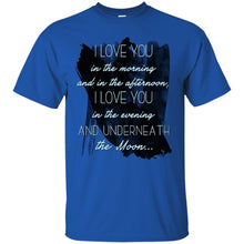 Load image into Gallery viewer, I love you  in the morning  and in the afternoon,  I love you  in the evening  and underneath  the Moon... T-Shirt