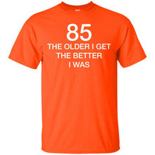 Load image into Gallery viewer, 85 Older I Get The Better T-Shirt