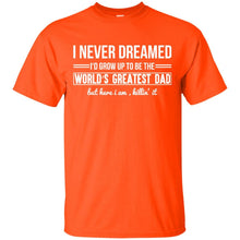 Load image into Gallery viewer, I Never Dreamed I'd Grow Up To Be The World's Greatest Dad but here i am killin' it T-Shirt