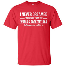 Load image into Gallery viewer, I Never Dreamed I'd Grow Up To Be The World's Greatest Dad but here i am killin' it T-Shirt