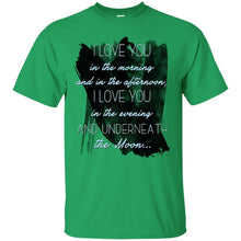 Load image into Gallery viewer, I love you  in the morning  and in the afternoon,  I love you  in the evening  and underneath  the Moon... T-Shirt