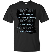 Load image into Gallery viewer, I love you  in the morning  and in the afternoon,  I love you  in the evening  and underneath  the Moon... T-Shirt