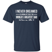 Load image into Gallery viewer, I Never Dreamed I'd Grow Up To Be The World's Greatest Dad but here i am killin' it T-Shirt