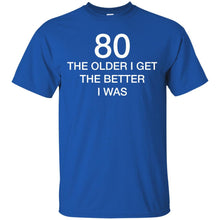 Load image into Gallery viewer, 80 Older I Get The Better T-Shirt